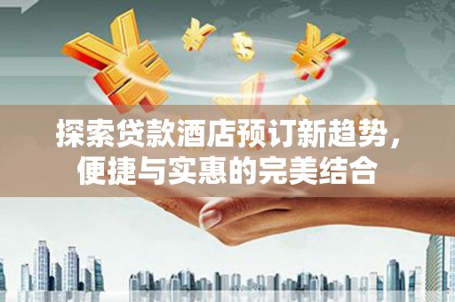 雾峰探索贷款酒店预订新趋势，便捷与实惠的完美结合