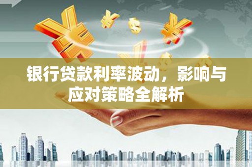 雾峰银行贷款利率波动，影响与应对策略全解析