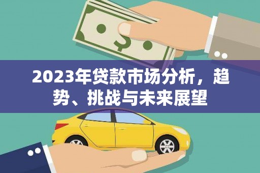 雾峰2023年贷款市场分析，趋势、挑战与未来展望