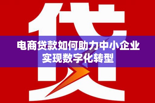 雾峰电商贷款如何助力中小企业实现数字化转型