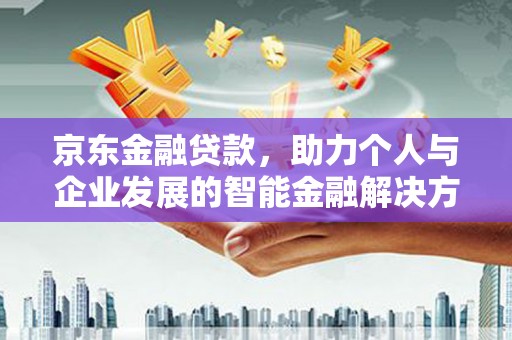 雾峰京东金融贷款，助力个人与企业发展的智能金融解决方案