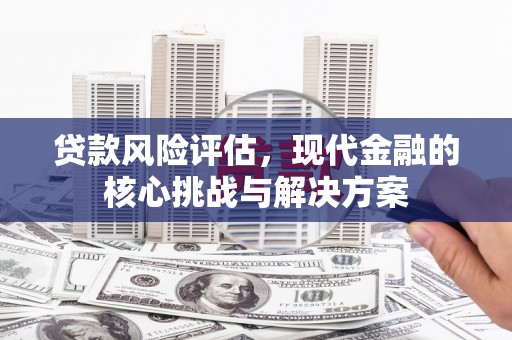 雾峰贷款风险评估，现代金融的核心挑战与解决方案