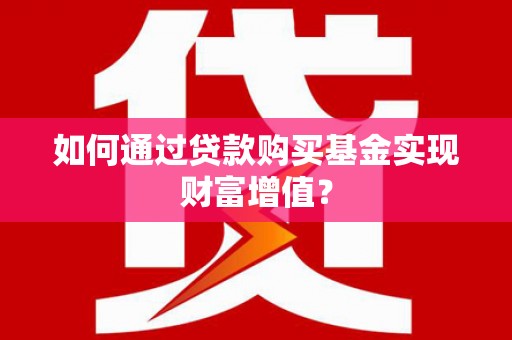 雾峰如何通过贷款购买基金实现财富增值？