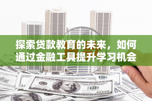 雾峰探索贷款教育的未来，如何通过金融工具提升学习机会