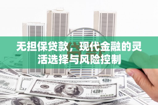 雾峰无担保贷款，现代金融的灵活选择与风险控制