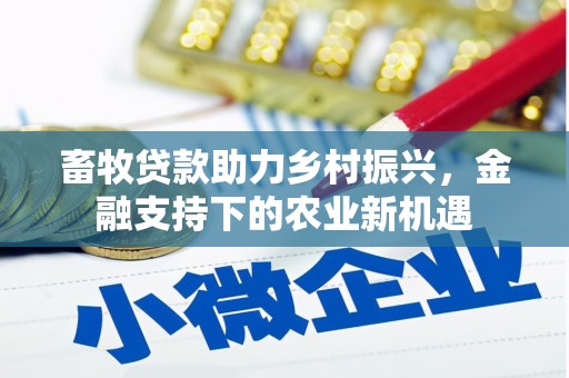 雾峰畜牧贷款助力乡村振兴，金融支持下的农业新机遇