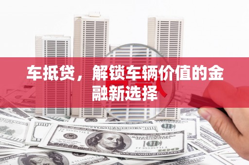 雾峰车抵贷，解锁车辆价值的金融新选择