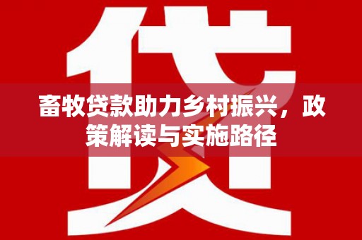 雾峰畜牧贷款助力乡村振兴，政策解读与实施路径