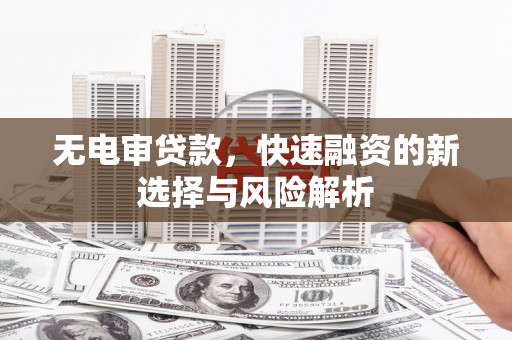 雾峰无电审贷款，快速融资的新选择与风险解析