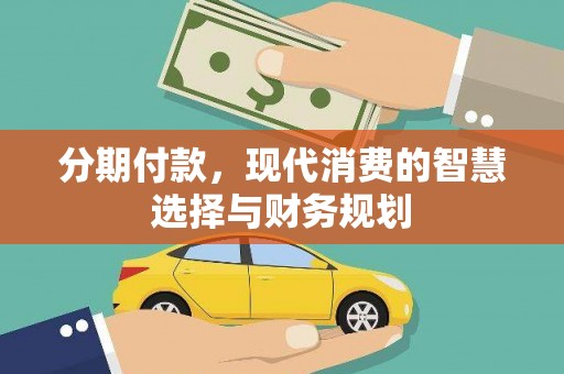 雾峰分期付款，现代消费的智慧选择与财务规划