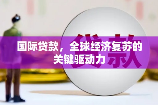 雾峰国际贷款，全球经济复苏的关键驱动力