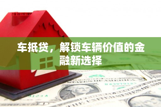雾峰车抵贷，解锁车辆价值的金融新选择