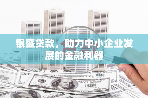 雾峰银盛贷款，助力中小企业发展的金融利器
