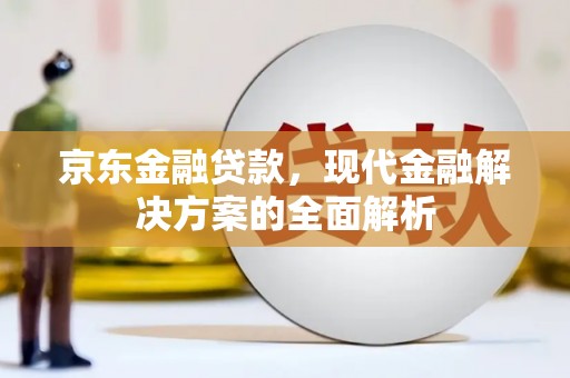 雾峰京东金融贷款，现代金融解决方案的全面解析