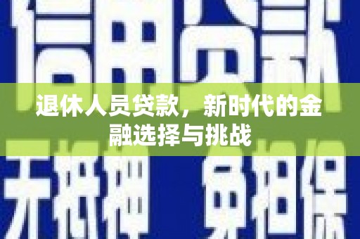 雾峰退休人员贷款，新时代的金融选择与挑战