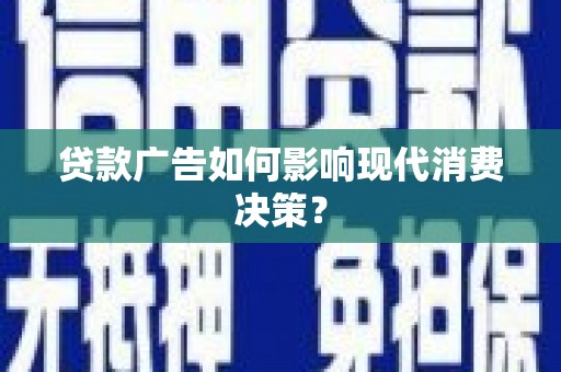 雾峰贷款广告如何影响现代消费决策？