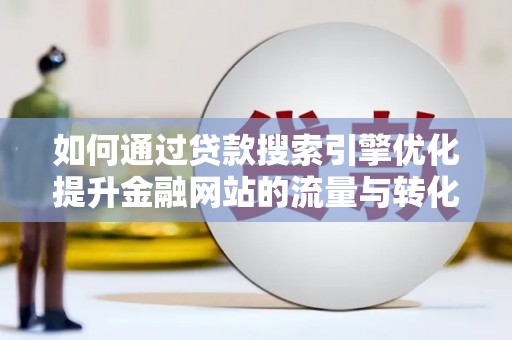 雾峰如何通过贷款搜索引擎优化提升金融网站的流量与转化率