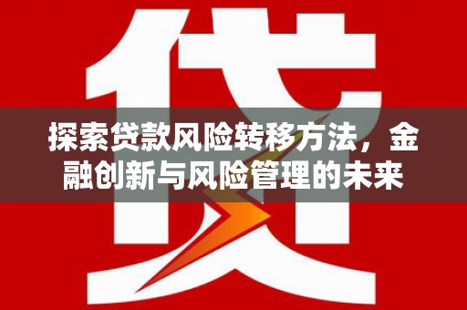 雾峰探索贷款风险转移方法，金融创新与风险管理的未来
