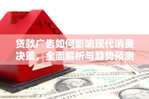 雾峰贷款广告如何影响现代消费决策，全面解析与趋势预测