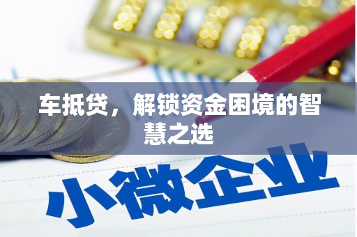 雾峰车抵贷，解锁资金困境的智慧之选