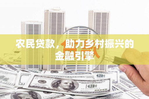 雾峰农民贷款，助力乡村振兴的金融引擎
