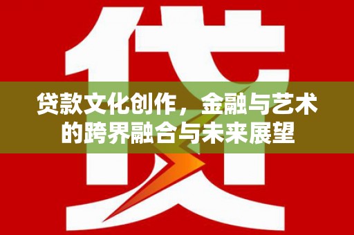 雾峰贷款文化创作，金融与艺术的跨界融合与未来展望