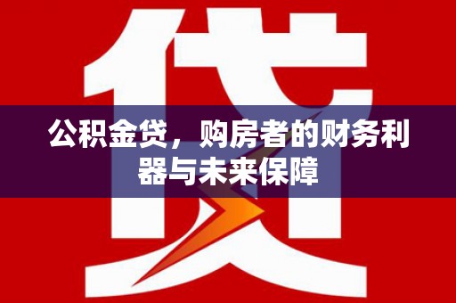 雾峰公积金贷，购房者的财务利器与未来保障
