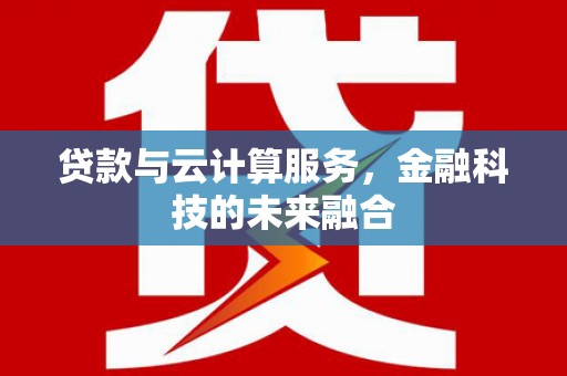 雾峰贷款与云计算服务，金融科技的未来融合