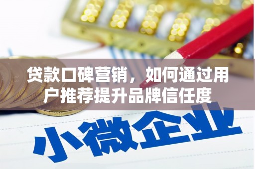 雾峰贷款口碑营销，如何通过用户推荐提升品牌信任度