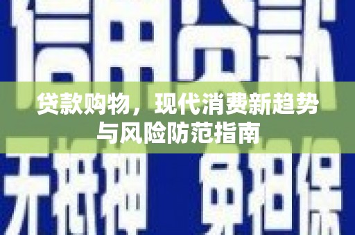 雾峰贷款购物，现代消费新趋势与风险防范指南