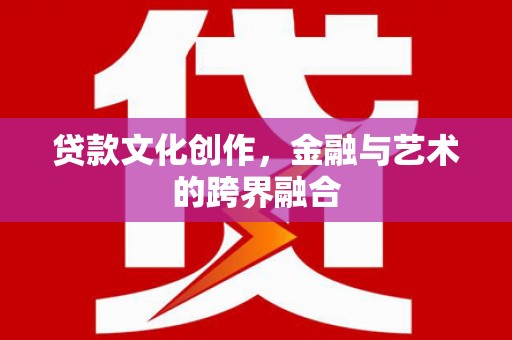 雾峰贷款文化创作，金融与艺术的跨界融合
