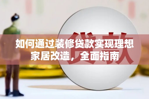 雾峰如何通过装修贷款实现理想家居改造，全面指南