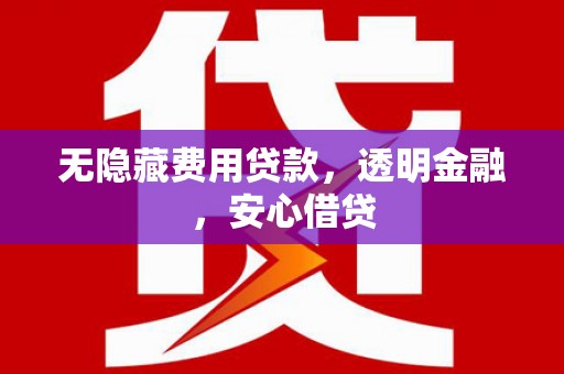 雾峰无隐藏费用贷款，透明金融，安心借贷