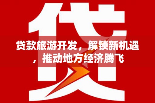 雾峰贷款旅游开发，解锁新机遇，推动地方经济腾飞