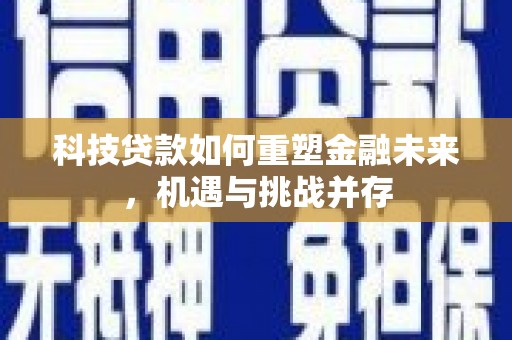 雾峰科技贷款如何重塑金融未来，机遇与挑战并存
