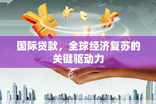 雾峰国际贷款，全球经济复苏的关键驱动力