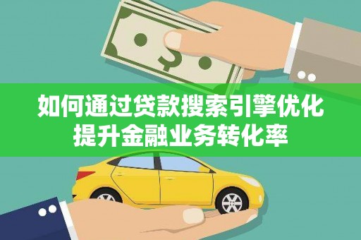 雾峰如何通过贷款搜索引擎优化提升金融业务转化率