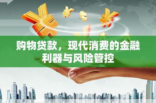 雾峰购物贷款，现代消费的金融利器与风险管控