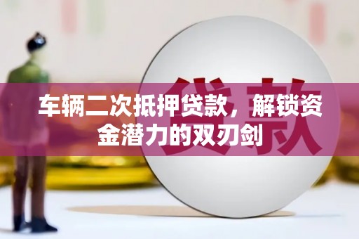 雾峰车辆二次抵押贷款，解锁资金潜力的双刃剑