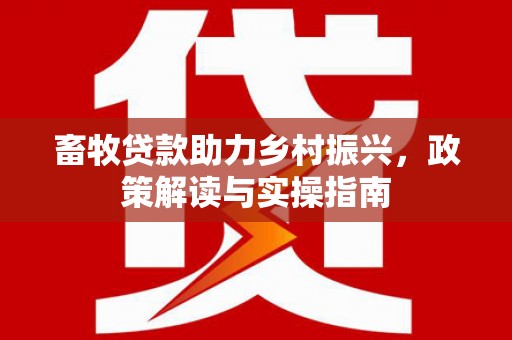 雾峰畜牧贷款助力乡村振兴，政策解读与实操指南