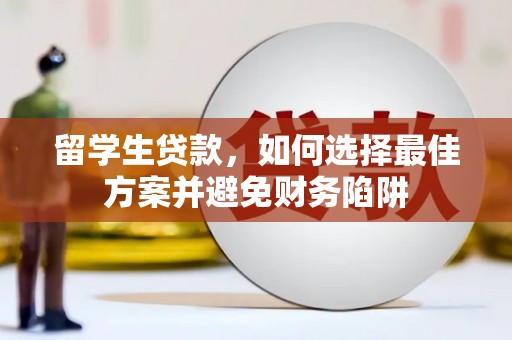 雾峰留学生贷款，如何选择最佳方案并避免财务陷阱