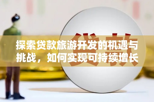 雾峰探索贷款旅游开发的机遇与挑战，如何实现可持续增长