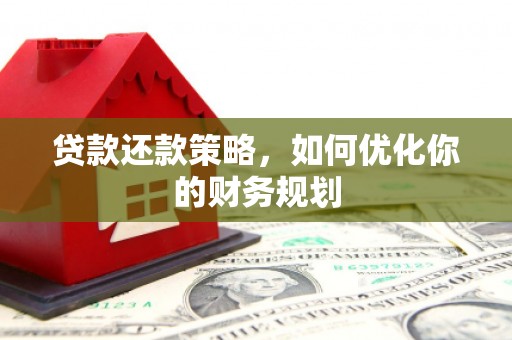 雾峰贷款还款策略，如何优化你的财务规划