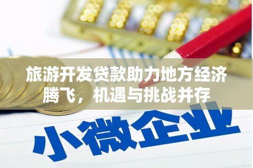 雾峰旅游开发贷款助力地方经济腾飞，机遇与挑战并存