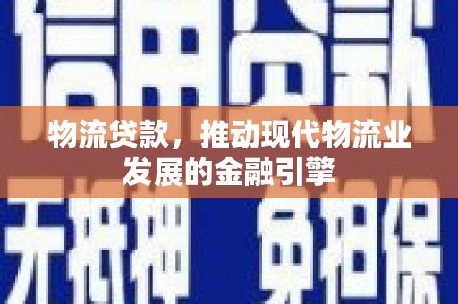 雾峰物流贷款，推动现代物流业发展的金融引擎