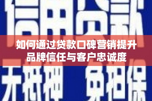 雾峰如何通过贷款口碑营销提升品牌信任与客户忠诚度