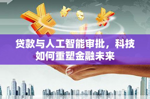 雾峰贷款与人工智能审批，科技如何重塑金融未来