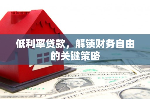 雾峰低利率贷款，解锁财务自由的关键策略