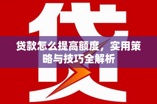 雾峰贷款怎么提高额度，实用策略与技巧全解析