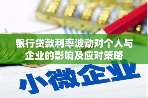 雾峰银行贷款利率波动对个人与企业的影响及应对策略